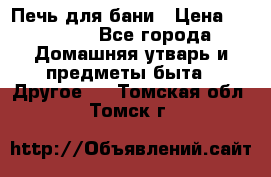 Печь для бани › Цена ­ 15 000 - Все города Домашняя утварь и предметы быта » Другое   . Томская обл.,Томск г.